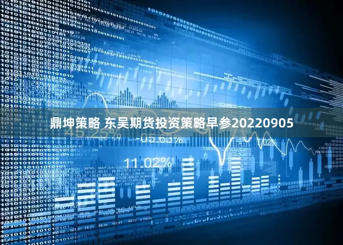 鼎坤策略 东吴期货投资策略早参20220905