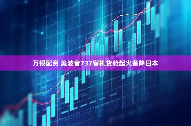 万银配资 美波音737客机货舱起火备降日本