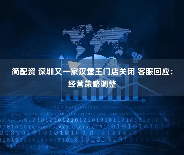 简配资 深圳又一家汉堡王门店关闭 客服回应：经营策略调整