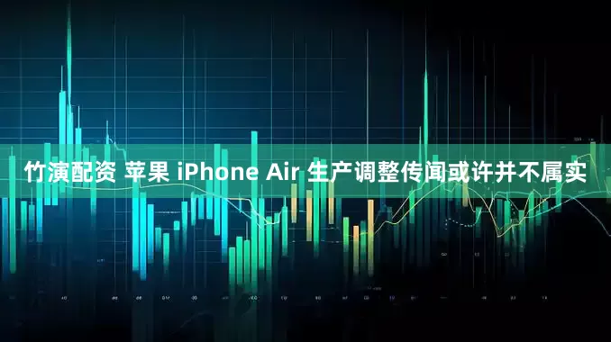 竹演配资 苹果 iPhone Air 生产调整传闻或许并不属实