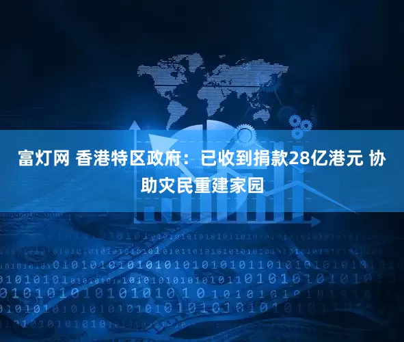 富灯网 香港特区政府：已收到捐款28亿港元 协助灾民重建家园