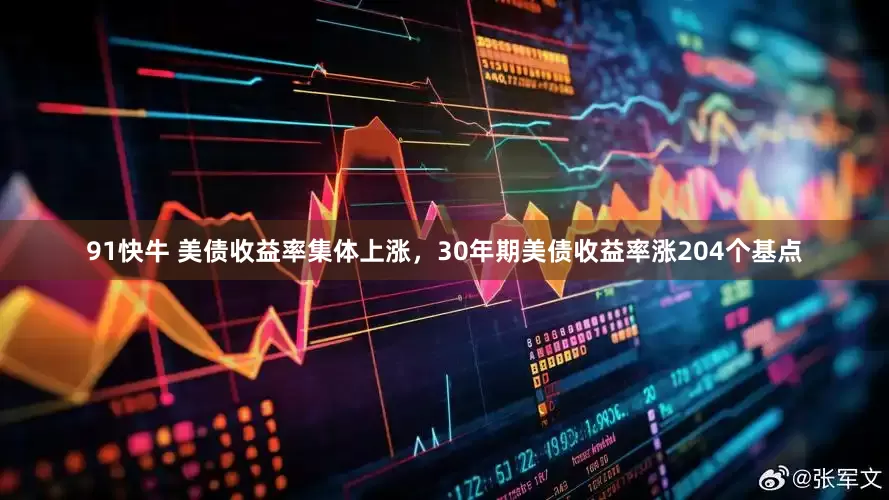91快牛 美债收益率集体上涨，30年期美债收益率涨204个基点