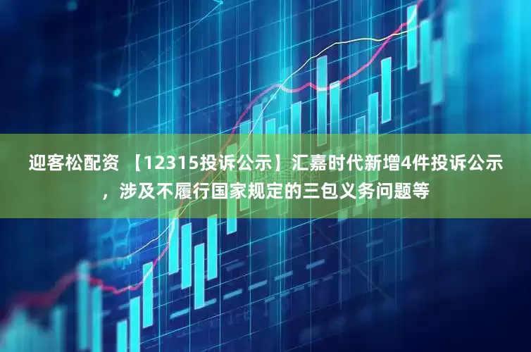 迎客松配资 【12315投诉公示】汇嘉时代新增4件投诉公示，涉及不履行国家规定的三包义务问题等